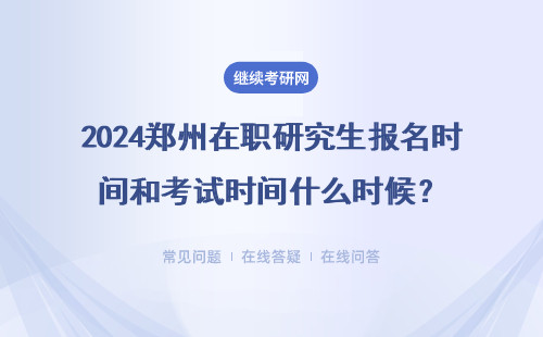 2024郑州在职研究生报名时间和考试时间什么时候？详细解答