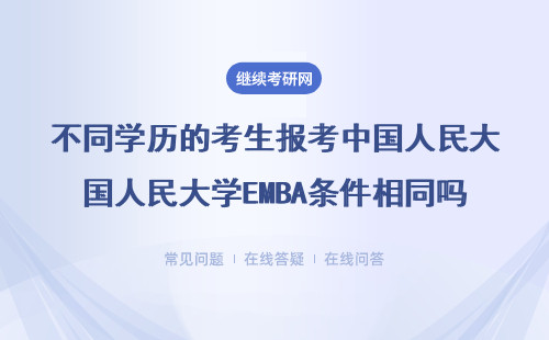 不同學(xué)歷的考生報考中國人民大學(xué)EMBA條件相同嗎？有年齡限制嗎？