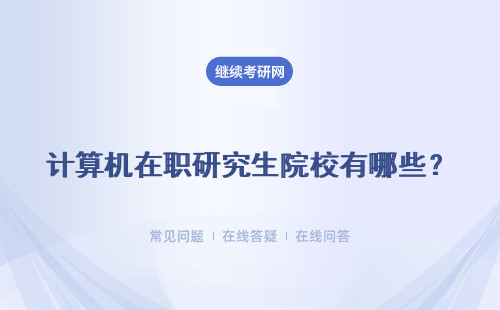 计算机在职研究生院校有哪些？招生院校汇总