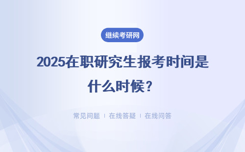 2025在職研究生報考時間是什么時候？報名時間、考試時間匯總