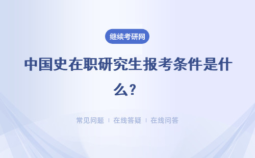 中國史在職研究生報考條件是什么？報考方式是哪一種？