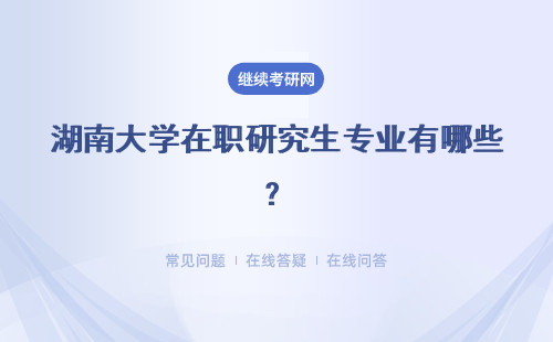 湖南大学在职研究生专业有哪些？具体说明