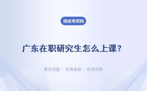 广东在职研究生怎么上课？是到学校面授吗？