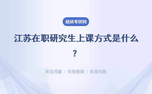 江苏在职研究生上课方式是什么？能够自由选择的吗？