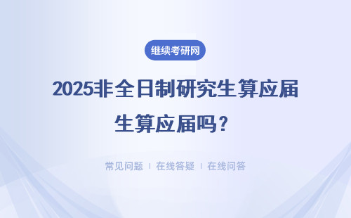 2025非全日制研究生算應屆嗎？有什么優勢？