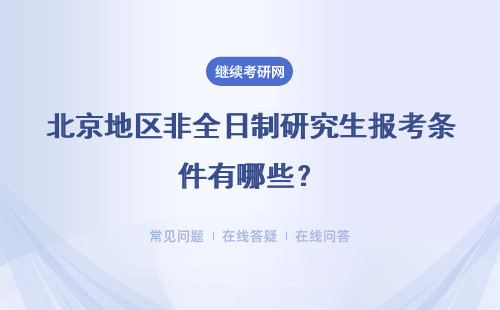 北京地區(qū)非全日制研究生報(bào)考條件有哪些？八所院校詳細(xì)說(shuō)明