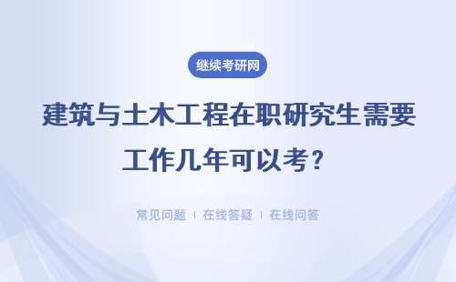 建筑与土木工程在职研究生需要工作几年可以考?报考条件是什么?