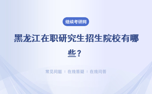 黑龙江在职研究生招生院校有哪些？具体说明