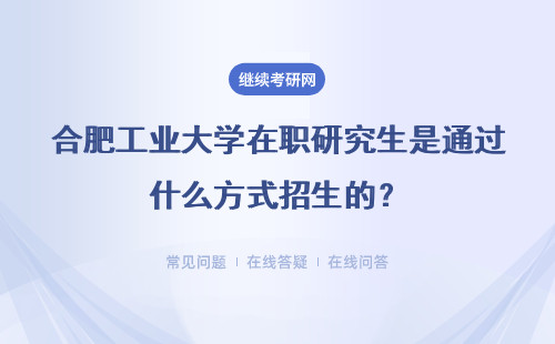 合肥工业大学在职研究生是通过什么方式招生的?又是如何上课的?
