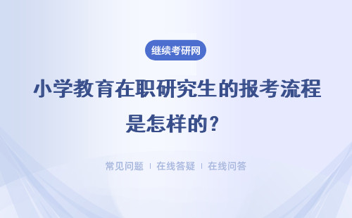 小学教育在职研究生的报考流程是怎样的？具体说明