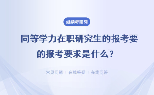  同等学力在职研究生的报考要求是什么？（报考条件、流程）