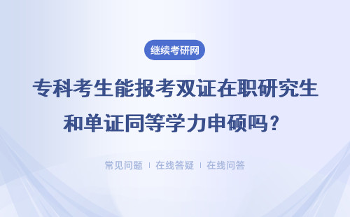 专科考生能报考双证在职研究生和单证同等学力申硕吗？能拿证吗？