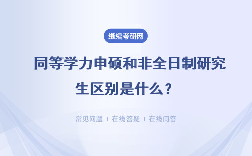  同等學力申碩和非全日制研究生區別是什么？詳細說明