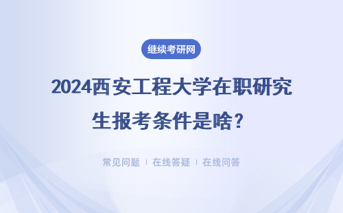 2024西安工程大学在职研究生报考条件是啥？详情