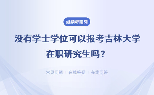 没有学士学位可以报考吉林大学在职研究生吗？详情
