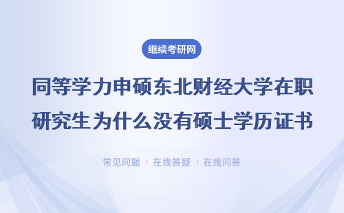 同等学力申硕东北财经大学在职研究生为什么没有硕士学历证书?详情