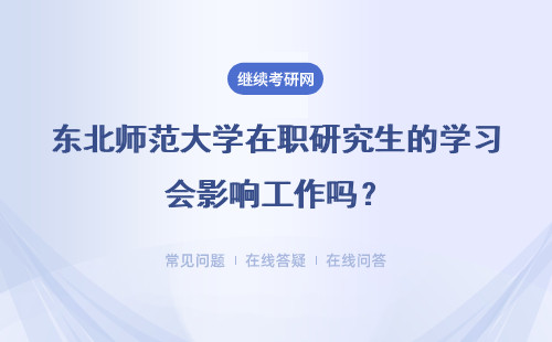 东北师范大学在职研究生的学习会影响工作吗?详情
