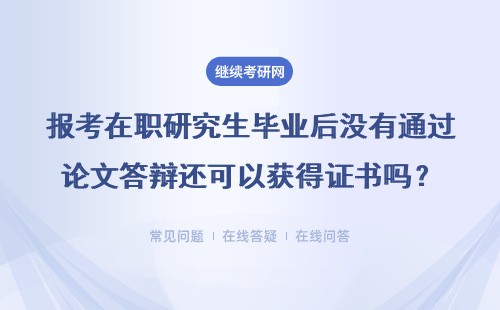 报考在职研究生毕业后没有通过论文答辩还可以获得证书吗？单位认可吗？