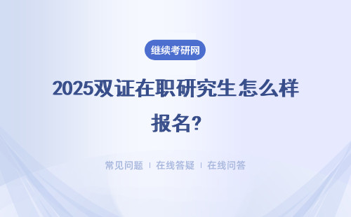 2025双证在职研究生怎么样报名?招生报名的条件怎么样呢?