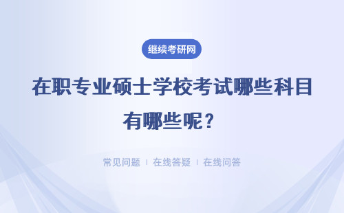 在职专业硕士学校考试哪些科目有哪些呢?具体说明