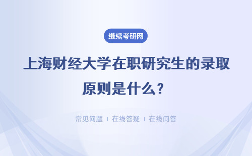 上海财经大学在职研究生的录取原则是什么？报考成功后如何上课呢？