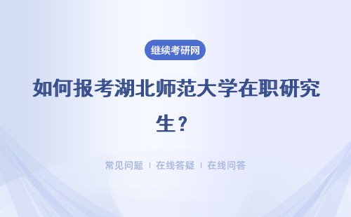 如何报考湖北师范大学在职研究生？报名条件是什么？