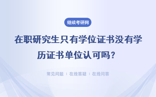 在职研究生只有学位证书没有学历证书单位认可吗？具体说明