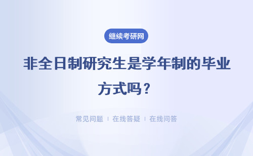 非全日制研究生是學年制的畢業方式嗎？具體的學制為幾年呢？