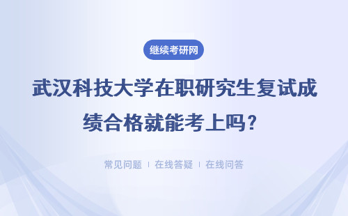 武汉科技大学在职研究生复试成绩合格就能考上吗？开学时间在哪天呢？