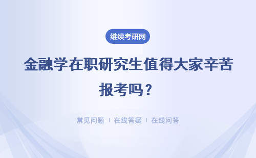 金融学在职研究生值得大家辛苦报考吗？报考后都有哪些收获呢？