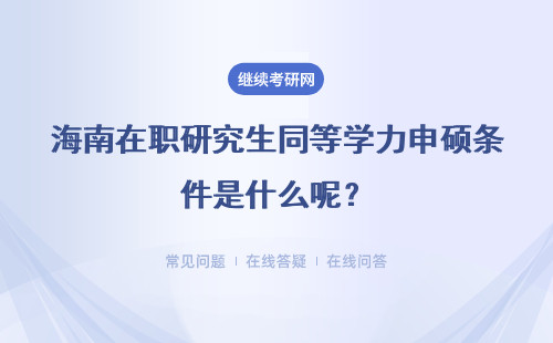 海南在职研究生同等学力申硕条件是什么呢?特点是什么?