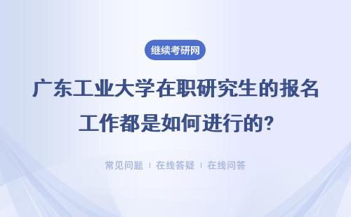 广东工业大学在职研究生的报名工作都是如何进行的?需注意什么?