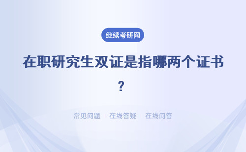 在職研究生雙證是指哪兩個證書？含金量怎么樣？