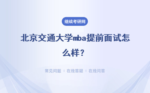 北京交通大學mba提前面試怎么樣？有哪些優勢？