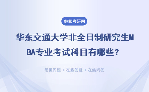 華東交通大學(xué)非全日制研究生MBA專業(yè)考試科目有哪些？考試的內(nèi)容包含什么？