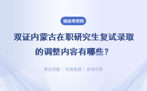 双证内蒙古在职研究生复试录取的调整内容有哪些？具体说明