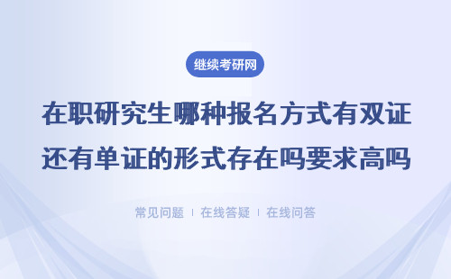 在職研究生哪種報名方式有雙證還有單證的形式存在嗎？要求高嗎？