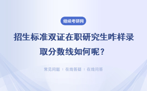 招生標準雙證在職研究生咋樣錄取分數(shù)線如何呢？具體說明