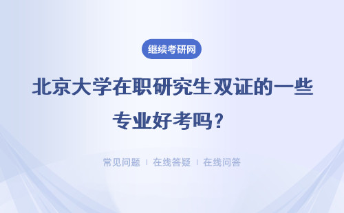 北京大学在职研究生双证的一些专业好考吗？怎样才能提升入学概率呢？