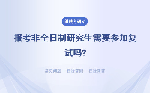 报考非全日制研究生需要参加复试吗?难不难？