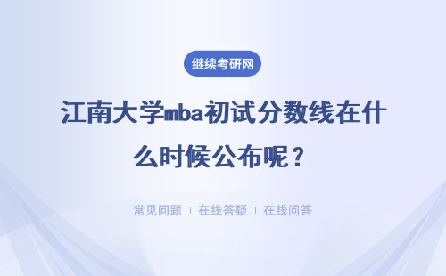 江南大学mba初试分数线在什么时候公布呢？分数线的要求是什么呢？