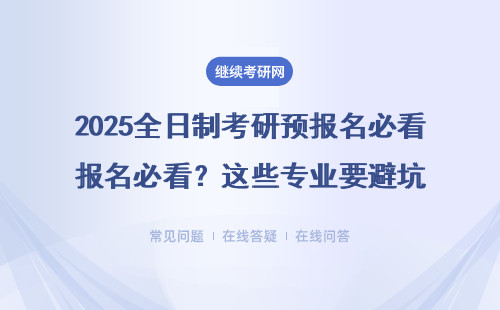 2025全日制考研预报名必看？这些专业要避坑