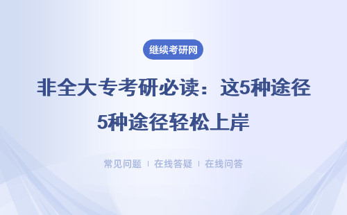非全大专考研必读：这5种途径轻松上岸