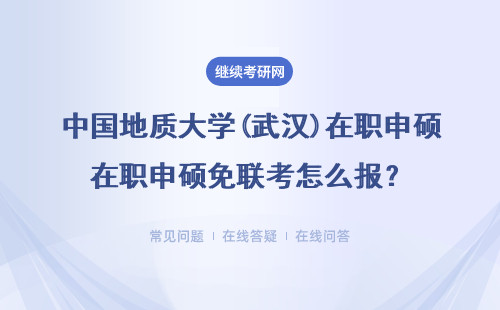 中国地质大学(武汉)在职申硕免联考怎么报？
