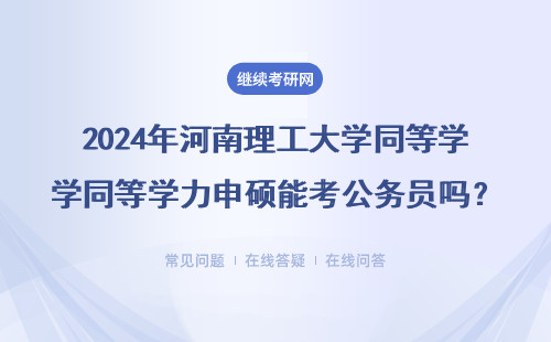 2024年河南理工大學同等學力申碩能考公務員嗎？這5點說透了