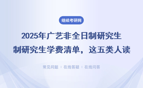 2025年廣藝非全日制研究生學(xué)費(fèi)清單，這五類人讀研最劃算