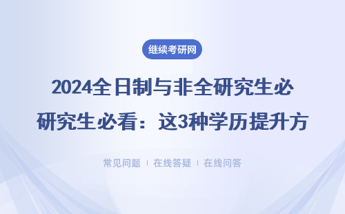 2024全日制与非全研究生必看：这3种学历提升方式千万别踩坑