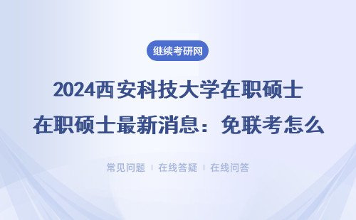 2024西安科技大学在职硕士最新消息：免联考怎么报名？学费多少？官网入口在这