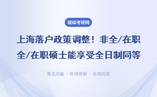 上海落户政策调整！非全/在职硕士能享受全日制同等待遇吗？答案来了