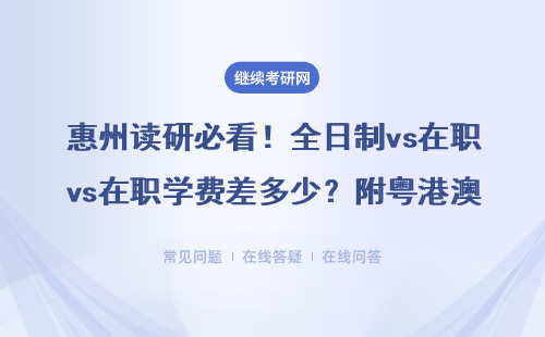 惠州讀研必看！全日制vs在職學(xué)費(fèi)差多少？附粵港澳大灣區(qū)擇校指南